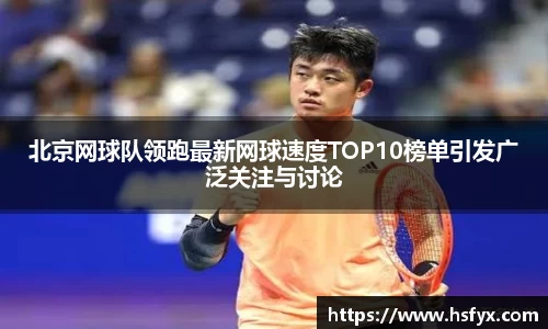 北京网球队领跑最新网球速度TOP10榜单引发广泛关注与讨论