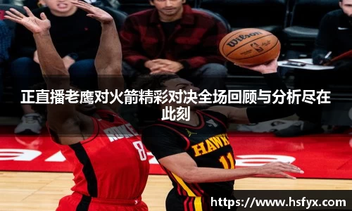 正直播老鹰对火箭精彩对决全场回顾与分析尽在此刻