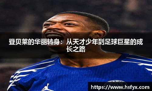 登贝莱的华丽转身：从天才少年到足球巨星的成长之路