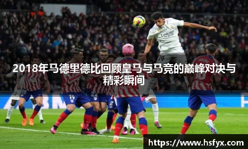 2018年马德里德比回顾皇马与马竞的巅峰对决与精彩瞬间